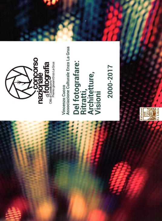 Del fotografare: ritratti, architetture, visioni. Concorso nazionale di fotografia città di Castelbuono. Premio giovani Enzo La Grua 2000-2017. Ediz. illustrata - Vincenzo Cucco - copertina