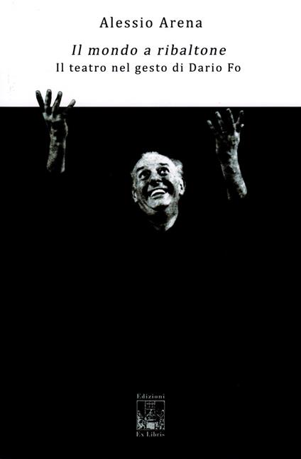 Il mondo a ribaltone. Il teatro nel gesto di Dario Fo - Alessio Arena. - copertina
