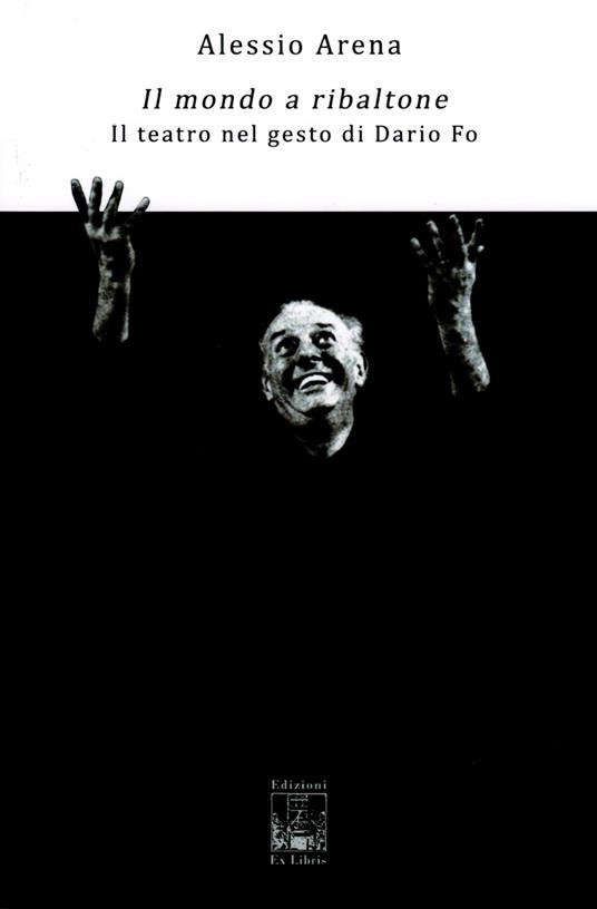 Il mondo a ribaltone. Il teatro nel gesto di Dario Fo - Alessio Arena. - copertina