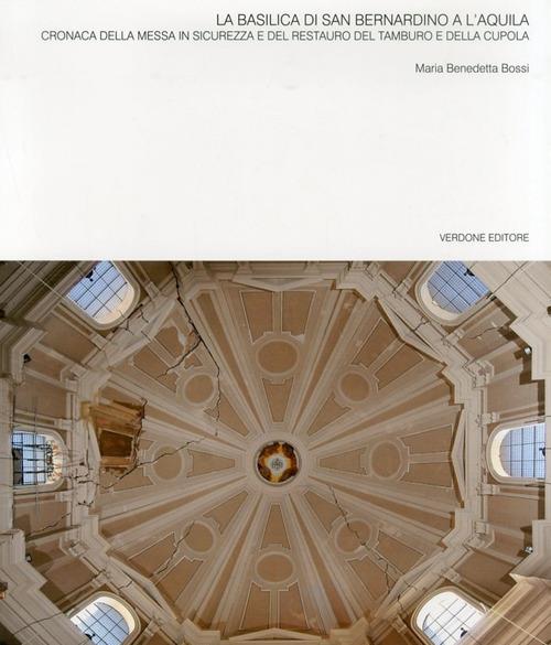 La basilica di San Bernardino a l'Aquila. Cronaca della messa in sicurezza e del restauro del tamburo e della cupola - M. Benedetta Bossi - copertina