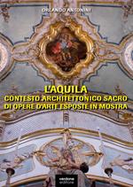 L'Aquila. Contesto architettonico sacro di opere d'arte esposte in mostra. Ediz. illustrata