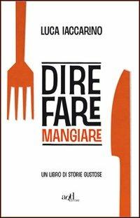 Dire fare mangiare. Un libro di storie gustose - Luca Iaccarino - copertina