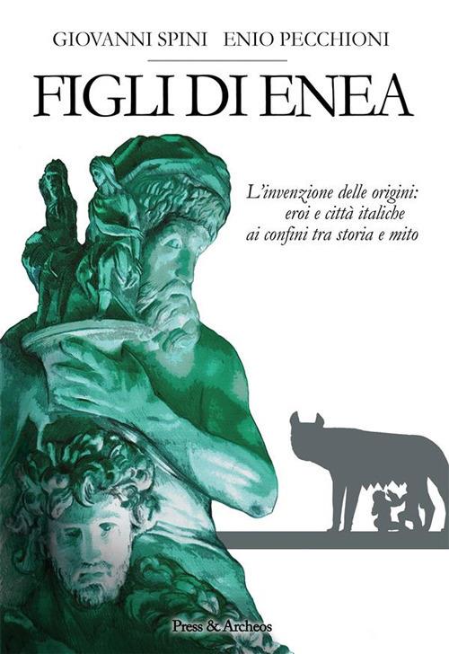 Figli di Enea. L'invenzione delle origini. Eroi e città italiche ai confini tra storia e mito - Enio Pecchioni,Giovanni Spini - ebook