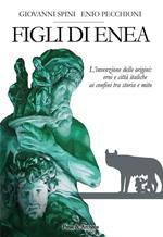 Figli di Enea. L'invenzione delle origini. Eroi e città italiche ai confini tra storia e mito