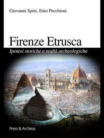 Firenze etrusca. Ipotesi storiche e realtà archeologiche - Enio Pecchioni,Giovanni Spini - ebook