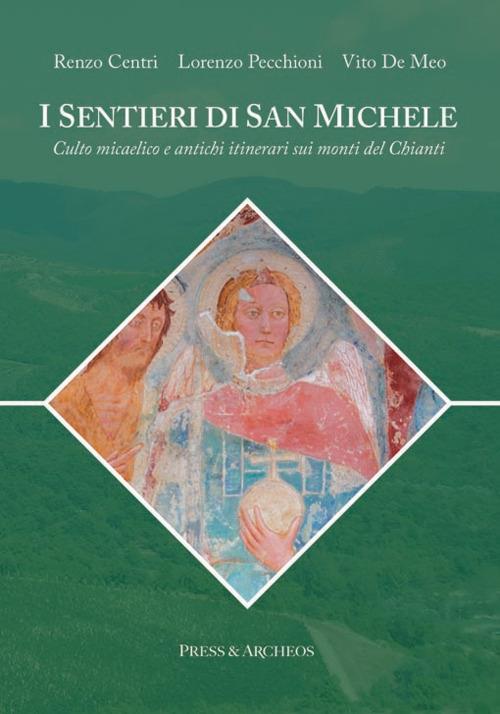 I sentieri di san Michele. Culto micaelico e antichi itinerari sui monti del Chianti - Renzo Centri,Lorenzo Pecchioni,Vito De Meo - copertina