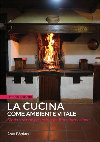 La cucina come ambiente vitale. Storia e simboli di un luogo di trasformazione - Daniela Braccini - copertina