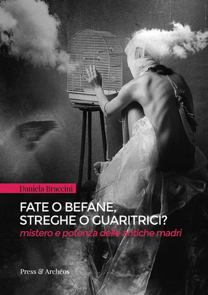 Fate o befane, streghe o guaritrici. Mistero e potenza delle antiche madri - Daniela Braccini - copertina