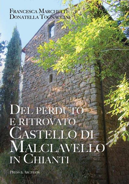 Del perduto e ritrovato castello di Malclavello in Chianti - Donatella Tognaccini,Francesca Marchetti - copertina