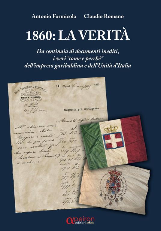 1860: la verità. Da centinaia di documenti inediti, i «veri come e perché» dell’impresa garibaldina e dell’Unità d’Italia - Antonio Formicola,Claudio Romano - copertina