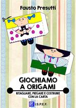 Giochiamo a origami. Ritagliare, piegare e costruire con la carta