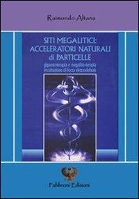 Siti megalitici. Acceleratori naturali di particelle - Raimondo Altana - copertina