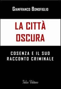 La città oscura. Cosenza e il suo racconto criminale - Gianfranco Bonofiglio - copertina