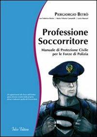 Professione soccorritore. Manuale di protezione civile per le forze di polizia - Piergiorgio Betrò - copertina