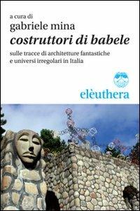 Costruttori di Babele sulle tracce di architetture fantastiche e universi irregolari in Italia - copertina