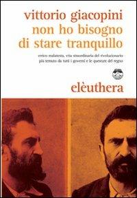 Non ho bisogno di stare tranquillo. Errico Malatesta, vita straordinaria del rivoluzionario più temuto da tutti i governi e le questure del regno - Vittorio Giacopini - copertina