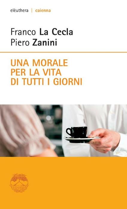 Una morale per la vita di tutti i giorni - Franco La Cecla,Piero Zanini - copertina