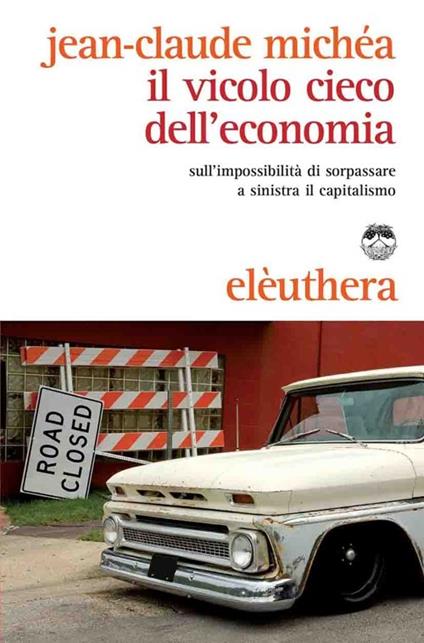 Il vicolo cieco dell'economia sull'impossibilità di sorpassare a sinistra il capitalismo - Jean-Claude Michéa - copertina