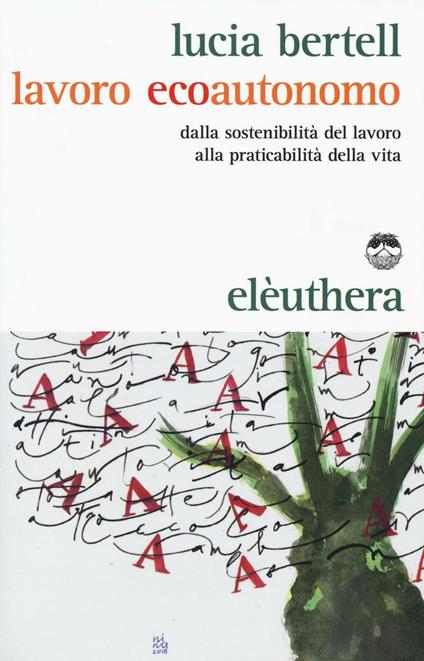 Lavoro ecoautonomo. Dalla sostenibilità del lavoro alla praticabilità della vita - Lucia Bertell - copertina