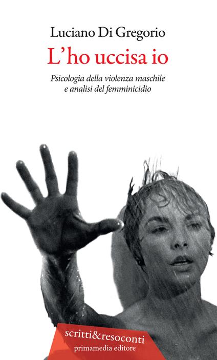 L' ho uccisa io. Psicologia della violenza maschile e analisi del femminicidio. Ediz. ampliata - Luciano Di Gregorio - copertina