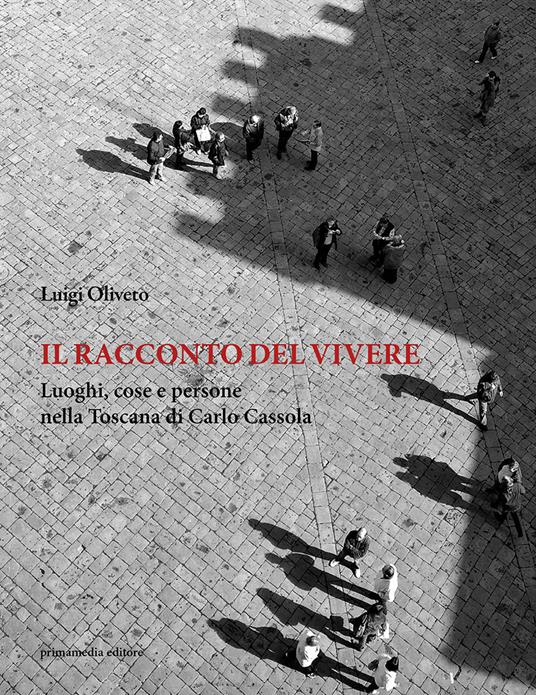 Il racconto del vivere. Luoghi, cose, persone nella Toscana di Carlo Cassola - Luigi Oliveto - copertina