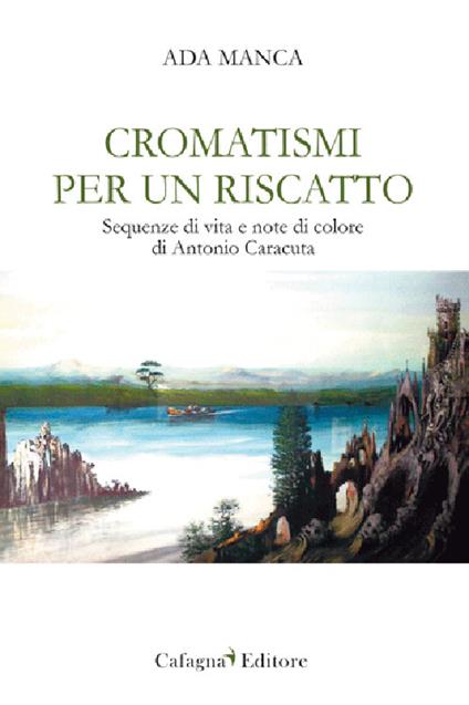 Cromatismi per un riscatto. Sequenze di vita e note di colore di Antonio Caracuta - Ada Manca - copertina
