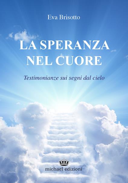 La speranza nel cuore. Testimonianze sui segni dal cielo - Eva Brisotto - copertina