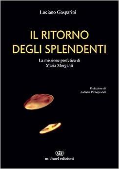 Il ritorno degli splendenti. La missione profetica di Maria Morganti. Ediz. illustrata - Luciano Gasparini - copertina