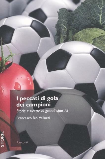 I peccati di gola dei campioni. Storie e ricette di grandi sportivi - Francesco Velluzzi - copertina