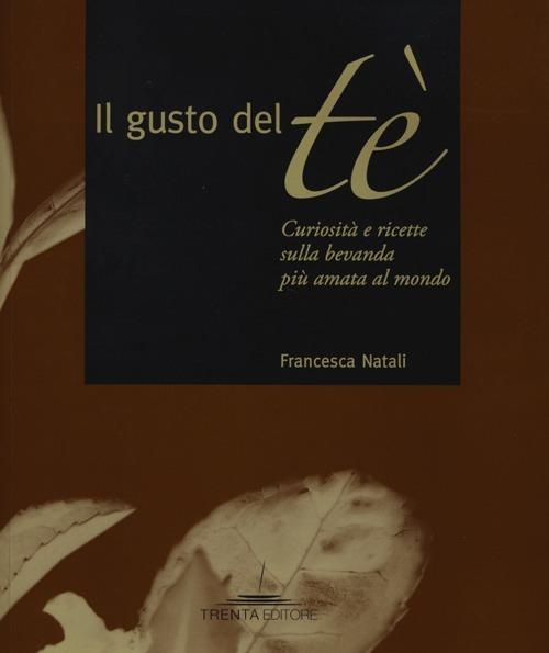 Il gusto del tè. Curiosità e ricette sulla bevanda più amata al mondo - Francesca Natali - copertina