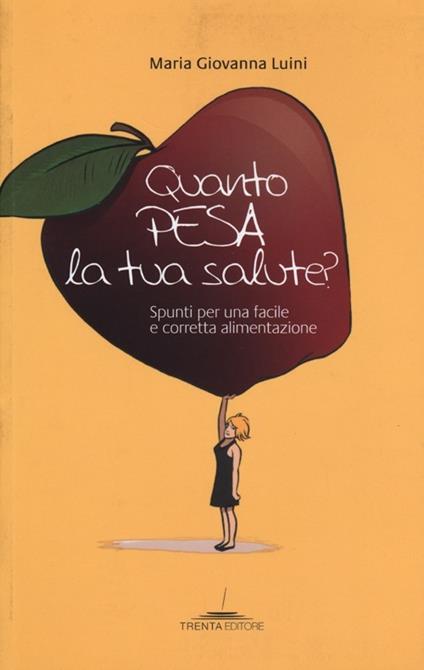 Quanto pesa la tua salute? Spunti per una facile e corretta alimentazione - Maria Giovanna Luini - copertina