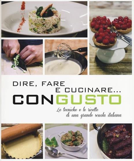 Dire, fare e cucinare... con gusto. Le tecniche e le ricette di una grande scuola italiana. Ediz. illustrata - copertina
