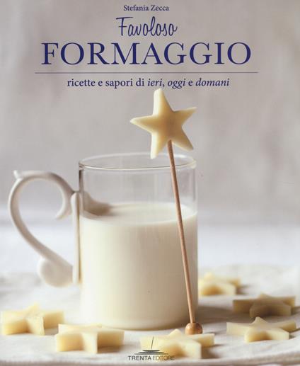Favoloso formaggio. Ricette e sapori di ieri, oggi e domani - Stefania Zecca - copertina