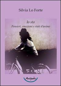 Io sto. Pensieri, emozioni e stati d'animo - Silvia Lo Forte - copertina