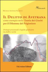Il delitto di Avetrana come esempio nella teoria dei giochi per il dilemma del prigioniero. Strategie processuali e logiche giuridiziarie tra dubbi e verità - Michele A. Nigretti - copertina