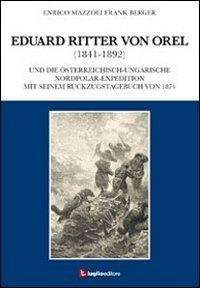 Eduard Ritter von Orel (1841-1892) und die österreichisch-ungarische Nordpolar-Expedition mit seinem Rückzugstagebuch von 1874 - Enrico Mazzoli,Frank Berger - copertina