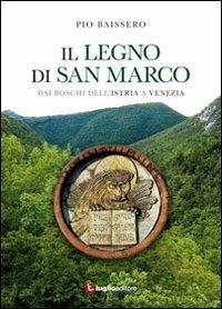 Il legno di San Marco. Dai boschi dell'Istria a Venezia - Pio Baissero - copertina
