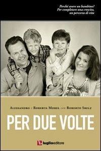 Per due volte. Perché avere un bambino? - Alessandro Morel,Roberta Morel,Roberto Srelz - copertina