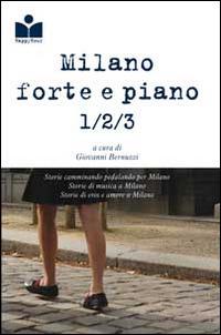 Milano forte e piano. Storie camminando pedalando correndo per Milano-Storie di musica a Milano-Storie di eros e di amore a Milano - copertina