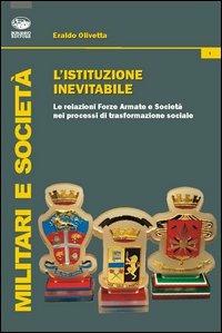 L'istituzione inevitabile. Le relazioni Forze Armate e società nei processi di trasformazione sociale - Eraldo Olivetta - copertina