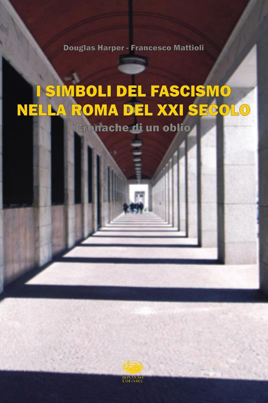 I simboli del fascismo nella Roma del XXI secolo. Cronache di un oblio - Douglas Harper,Francesco Mattioli - copertina