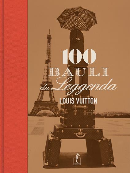 Louis Vuitton. 100 bauli da leggenda. Ediz. illustrata - Pierre Léonforte,Eric Pujalet-Plaà - copertina