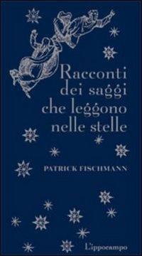 Racconti dei saggi che leggono le stelle - Patrick Fischmann - copertina