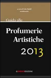 Guida alle profumerie artistiche 2013. La prima guida che segnala le più importanti e particolari profumerie artistiche d'Italia - copertina