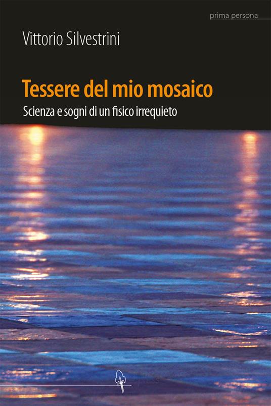 Tessere del mio mosaico. Avventure, ricerche e sogni di un fisico irrequieto - Vittorio Silvestrini - copertina