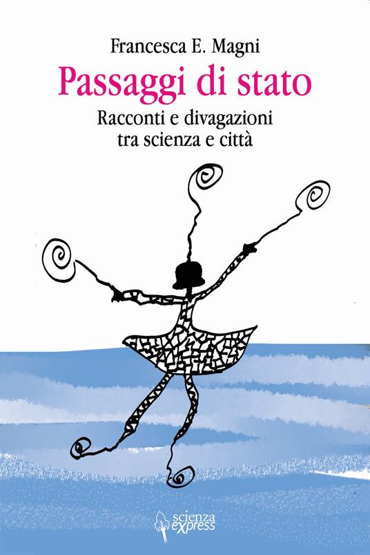 Passaggi di stato. Racconti e divagazioni tra scienza e città - Francesca E. Magni - copertina
