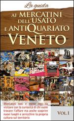 Ai mercatini dell'usato e antiquariato veneto. La guida. Mercatini noti e meno noti da visiatre con la curiosità di chi vuole trovare l'affare.... Vol. 1