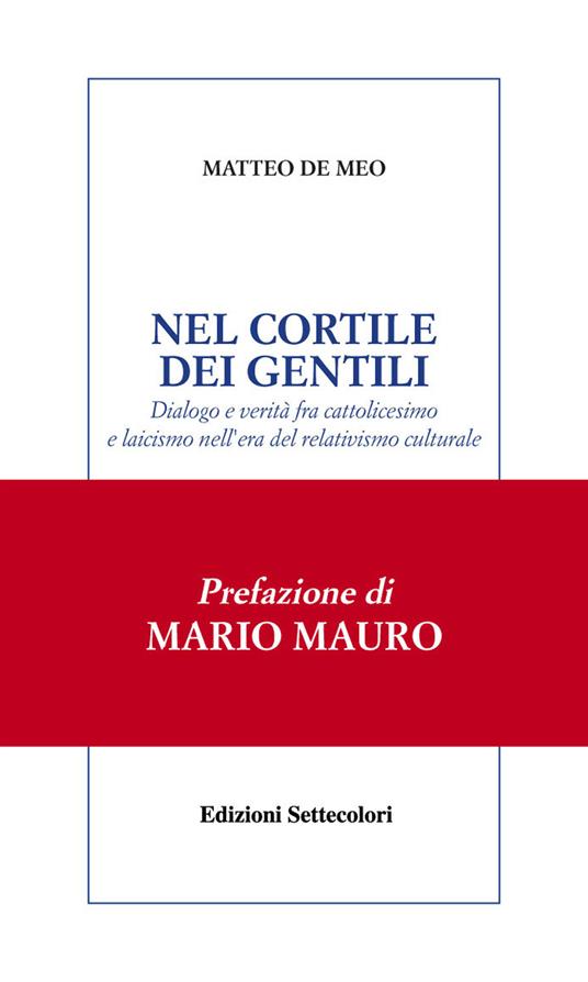Nel cortile dei gentili. Dialogo e verità fra cattolicesimo e laicismo nell'era del relativismo culturale - Matteo De Meo - copertina