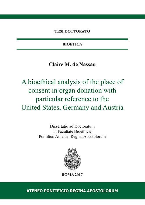 A bioethical analysis of the place of consent in organ donation with particular reference to the United States, Germany and Austria. Dissertatio ad doctoratum in facultae bioethicae Pontificii Athenaei Regina Apostolorum - Claire M. de Nassau - copertina