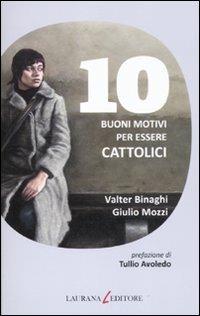 10 buoni motivi per essere cattolici - Valter Binaghi,Giulio Mozzi - copertina